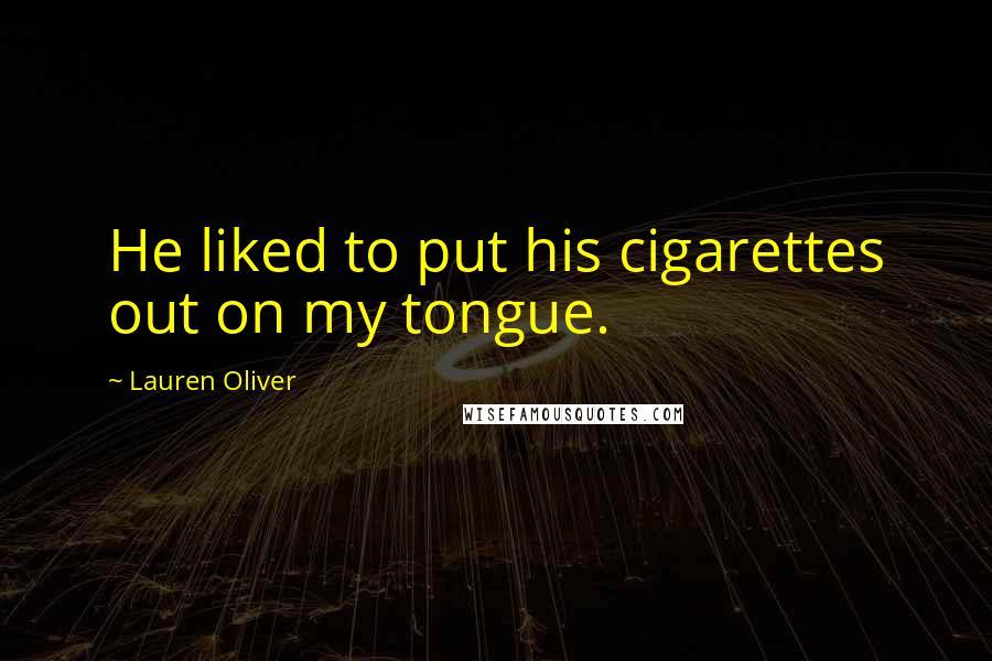 Lauren Oliver Quotes: He liked to put his cigarettes out on my tongue.