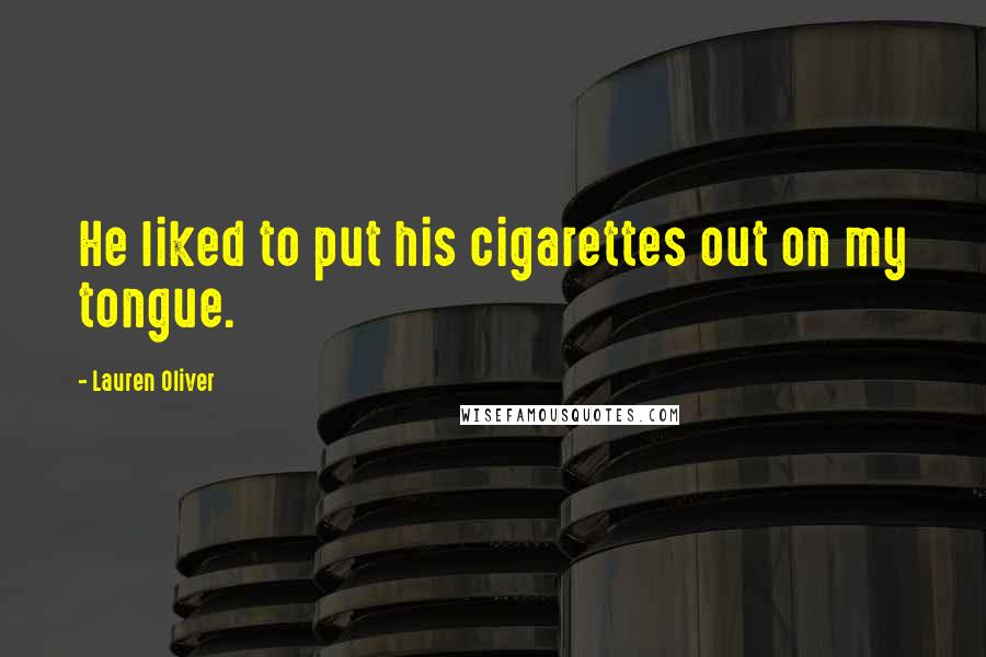 Lauren Oliver Quotes: He liked to put his cigarettes out on my tongue.