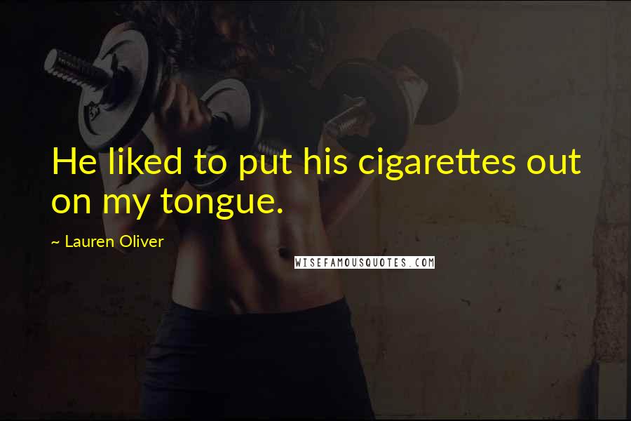 Lauren Oliver Quotes: He liked to put his cigarettes out on my tongue.