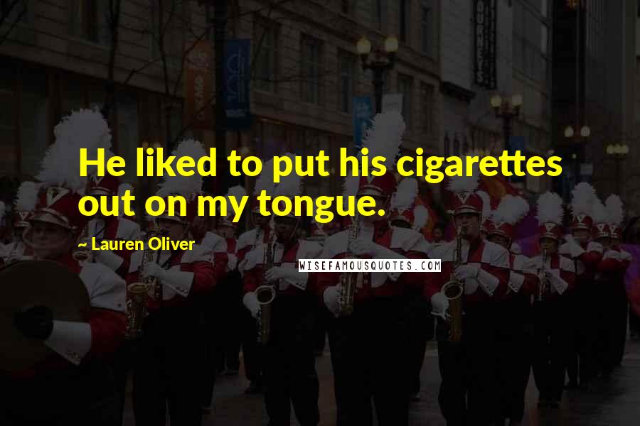 Lauren Oliver Quotes: He liked to put his cigarettes out on my tongue.