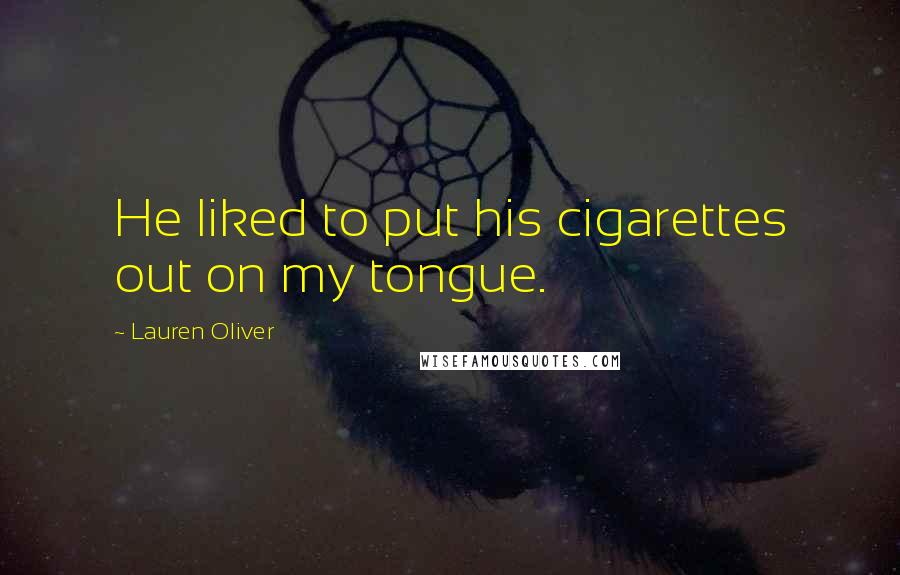 Lauren Oliver Quotes: He liked to put his cigarettes out on my tongue.