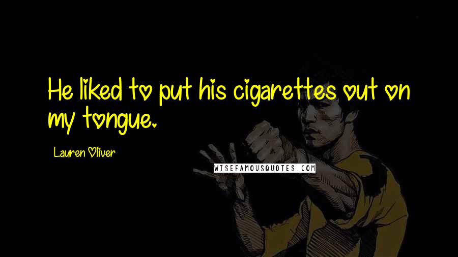 Lauren Oliver Quotes: He liked to put his cigarettes out on my tongue.