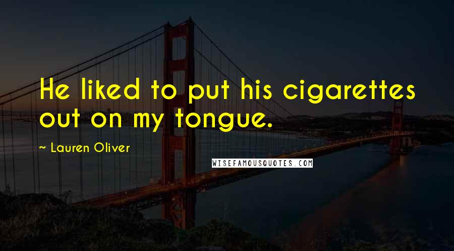 Lauren Oliver Quotes: He liked to put his cigarettes out on my tongue.