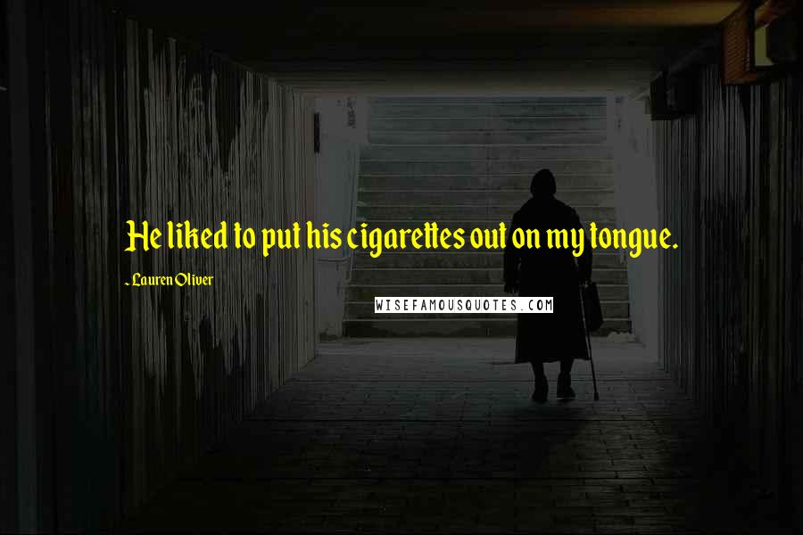 Lauren Oliver Quotes: He liked to put his cigarettes out on my tongue.