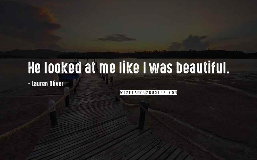 Lauren Oliver Quotes: He looked at me like I was beautiful.