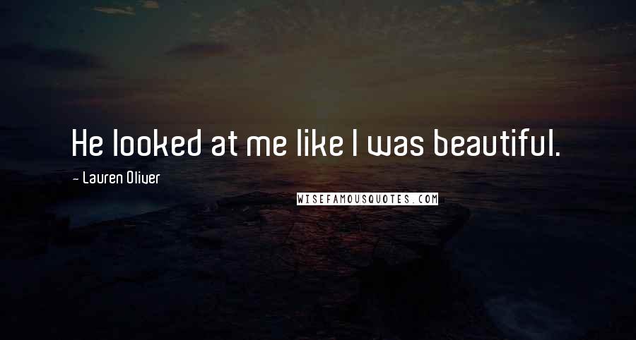 Lauren Oliver Quotes: He looked at me like I was beautiful.