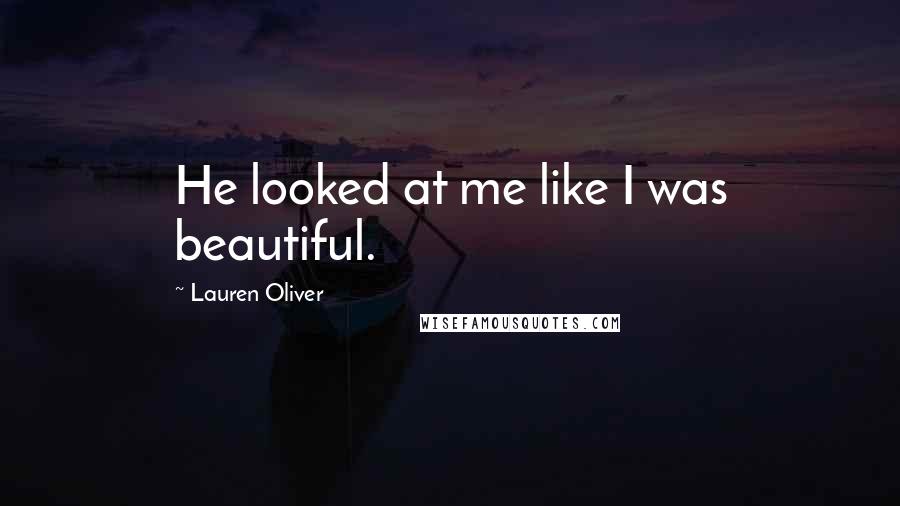 Lauren Oliver Quotes: He looked at me like I was beautiful.