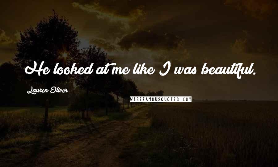 Lauren Oliver Quotes: He looked at me like I was beautiful.