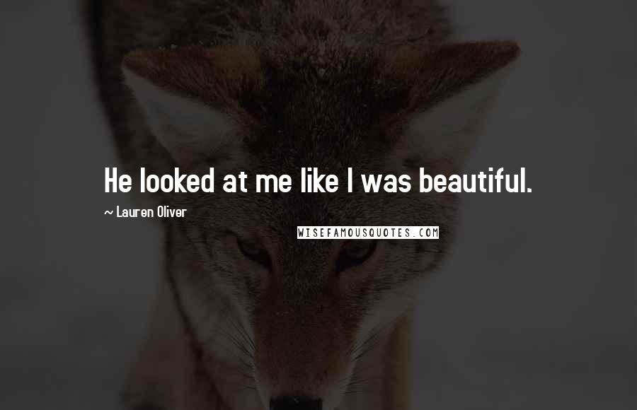 Lauren Oliver Quotes: He looked at me like I was beautiful.