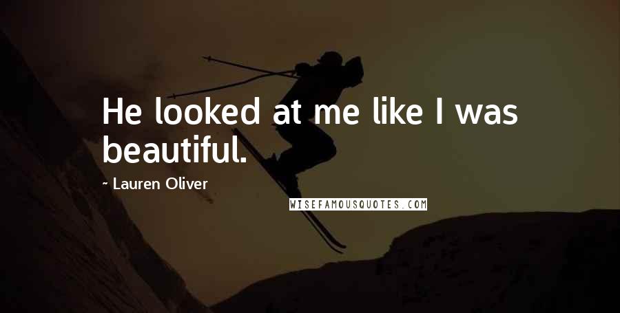 Lauren Oliver Quotes: He looked at me like I was beautiful.