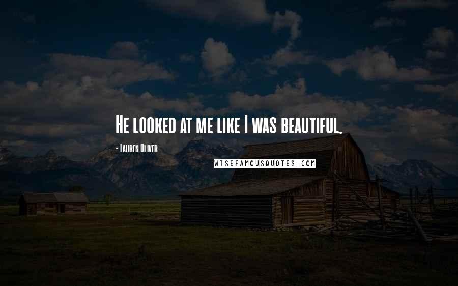 Lauren Oliver Quotes: He looked at me like I was beautiful.