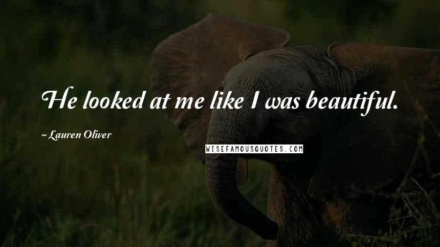 Lauren Oliver Quotes: He looked at me like I was beautiful.