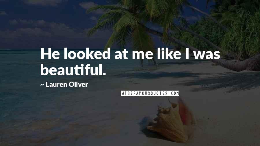 Lauren Oliver Quotes: He looked at me like I was beautiful.
