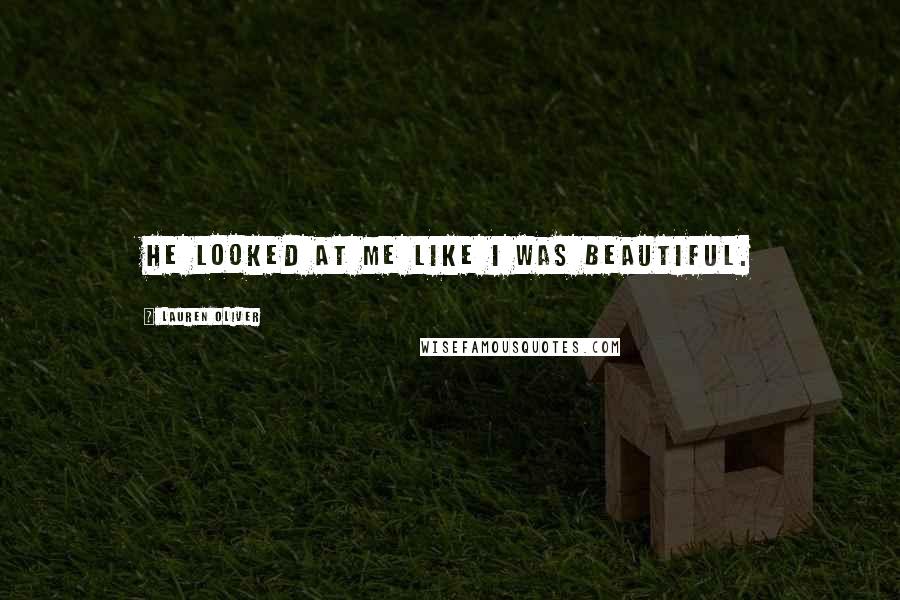 Lauren Oliver Quotes: He looked at me like I was beautiful.