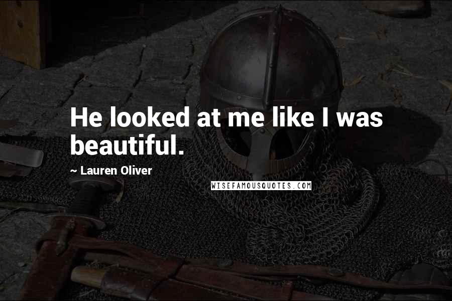 Lauren Oliver Quotes: He looked at me like I was beautiful.