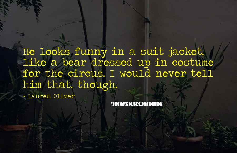 Lauren Oliver Quotes: He looks funny in a suit jacket, like a bear dressed up in costume for the circus. I would never tell him that, though.