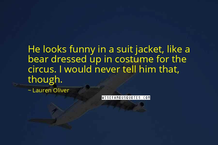 Lauren Oliver Quotes: He looks funny in a suit jacket, like a bear dressed up in costume for the circus. I would never tell him that, though.