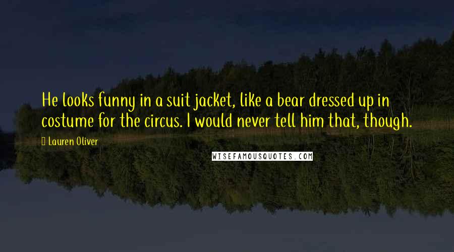 Lauren Oliver Quotes: He looks funny in a suit jacket, like a bear dressed up in costume for the circus. I would never tell him that, though.