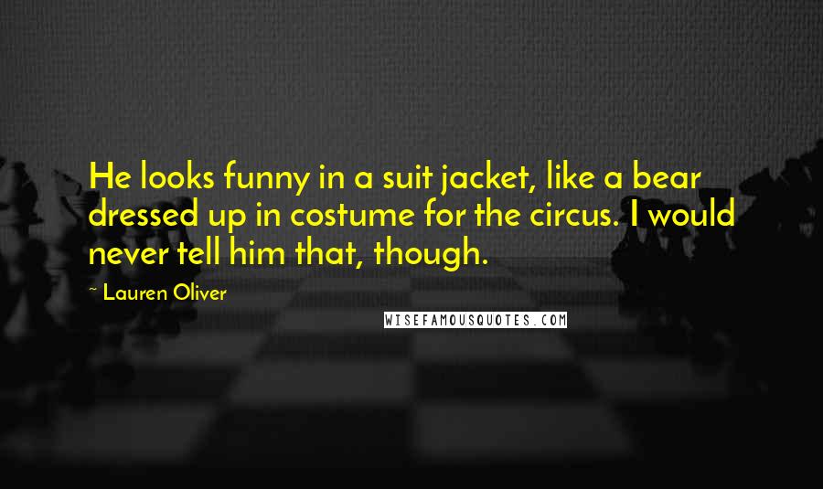 Lauren Oliver Quotes: He looks funny in a suit jacket, like a bear dressed up in costume for the circus. I would never tell him that, though.