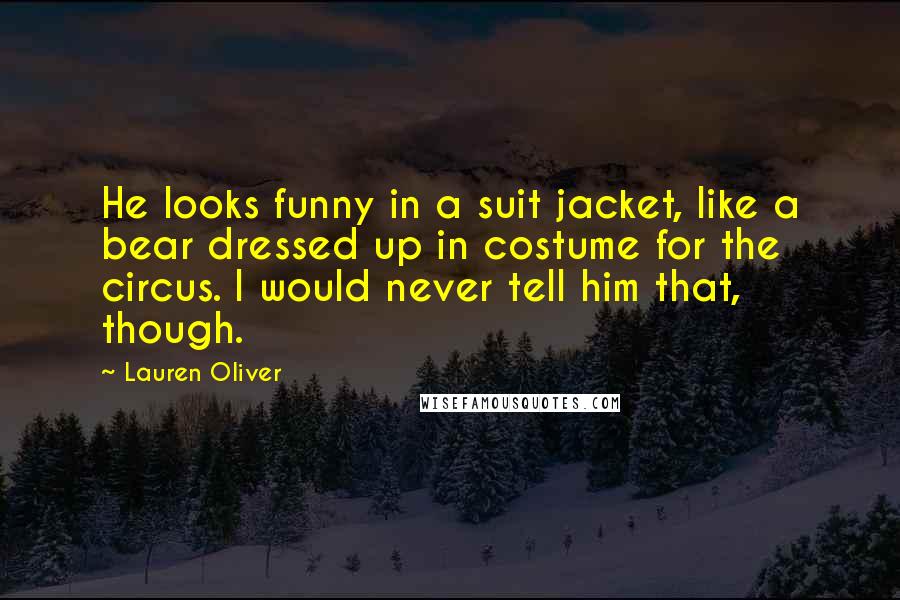 Lauren Oliver Quotes: He looks funny in a suit jacket, like a bear dressed up in costume for the circus. I would never tell him that, though.