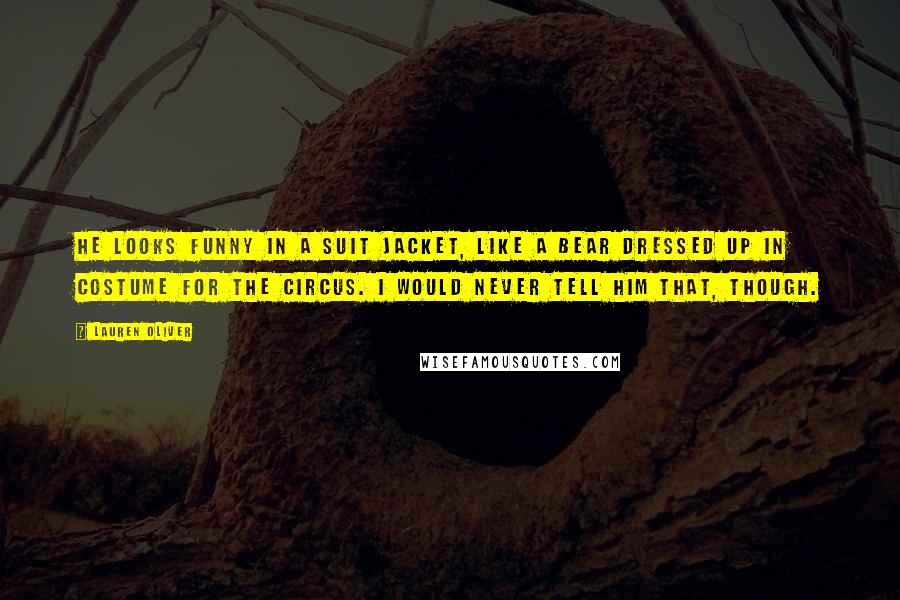 Lauren Oliver Quotes: He looks funny in a suit jacket, like a bear dressed up in costume for the circus. I would never tell him that, though.