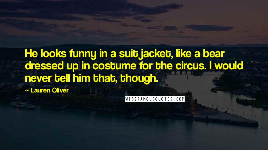 Lauren Oliver Quotes: He looks funny in a suit jacket, like a bear dressed up in costume for the circus. I would never tell him that, though.