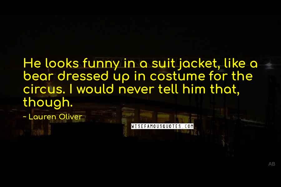 Lauren Oliver Quotes: He looks funny in a suit jacket, like a bear dressed up in costume for the circus. I would never tell him that, though.