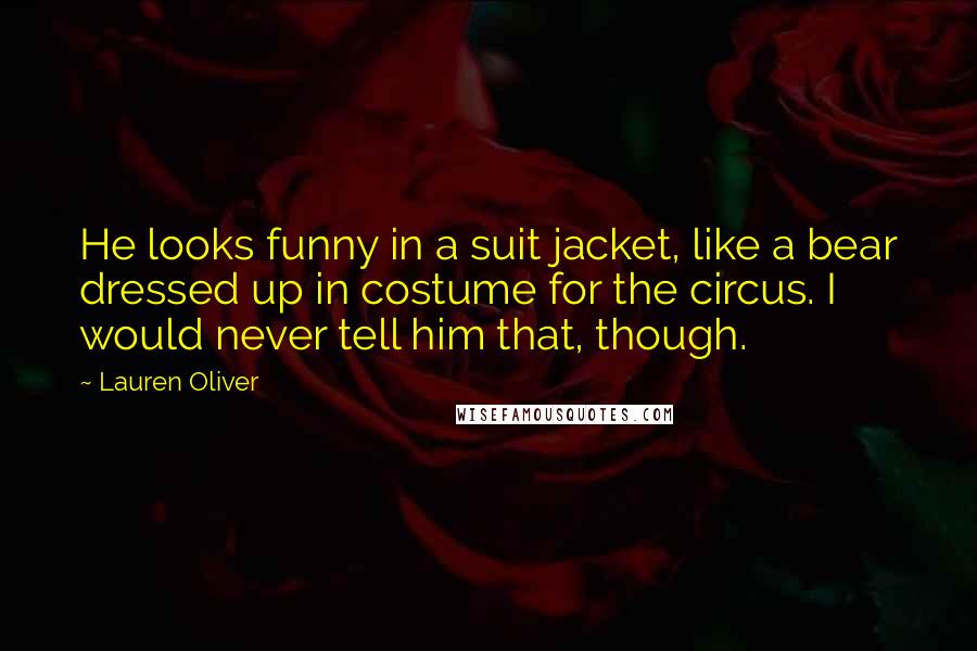 Lauren Oliver Quotes: He looks funny in a suit jacket, like a bear dressed up in costume for the circus. I would never tell him that, though.