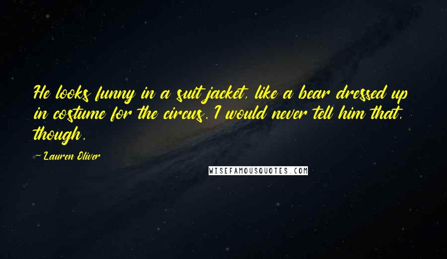 Lauren Oliver Quotes: He looks funny in a suit jacket, like a bear dressed up in costume for the circus. I would never tell him that, though.