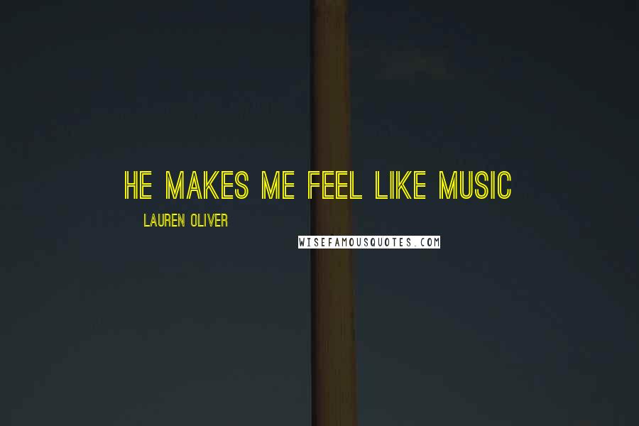 Lauren Oliver Quotes: He makes me feel like music