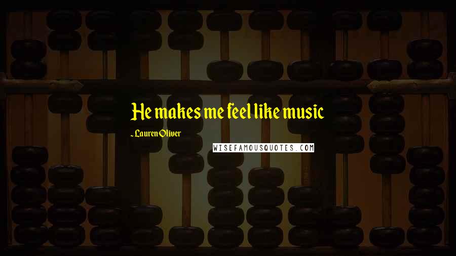 Lauren Oliver Quotes: He makes me feel like music