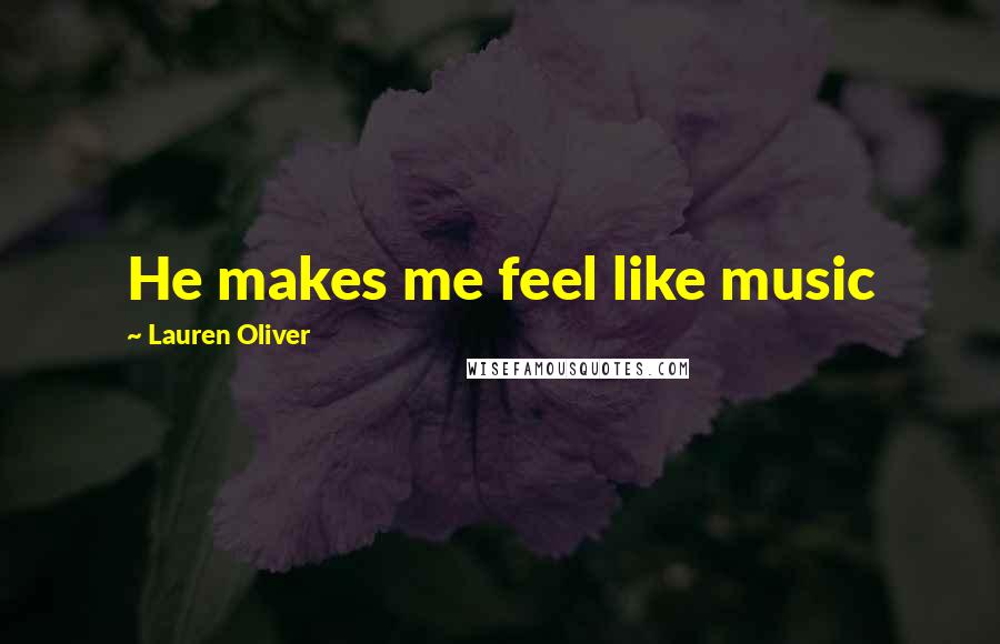 Lauren Oliver Quotes: He makes me feel like music