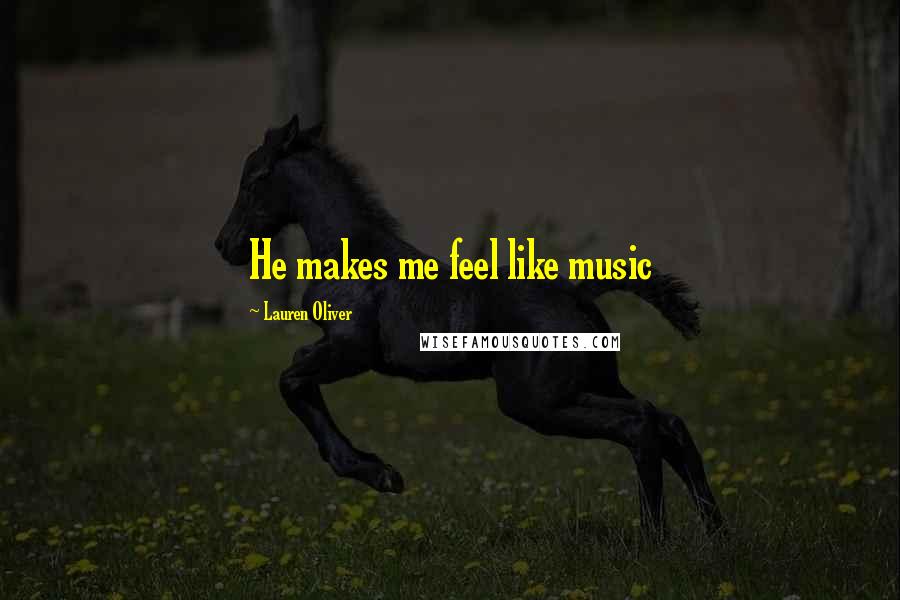 Lauren Oliver Quotes: He makes me feel like music