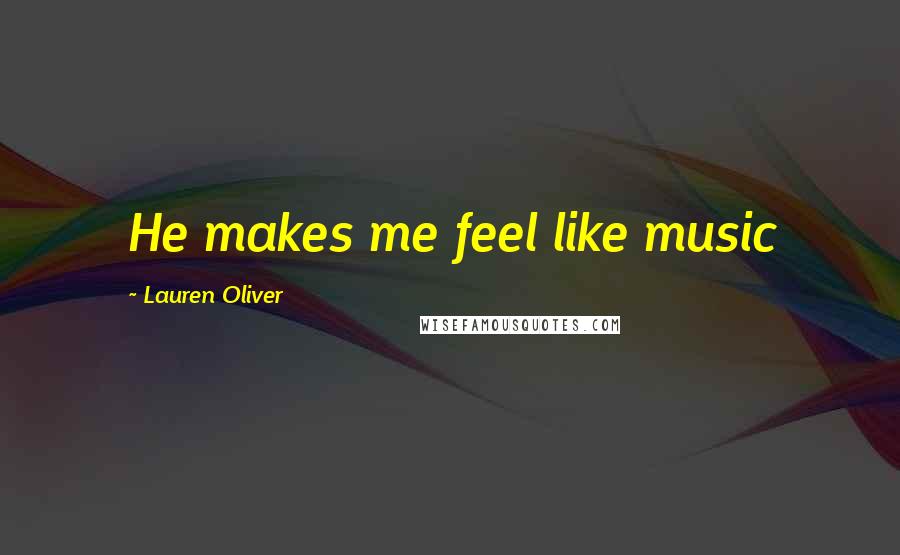 Lauren Oliver Quotes: He makes me feel like music