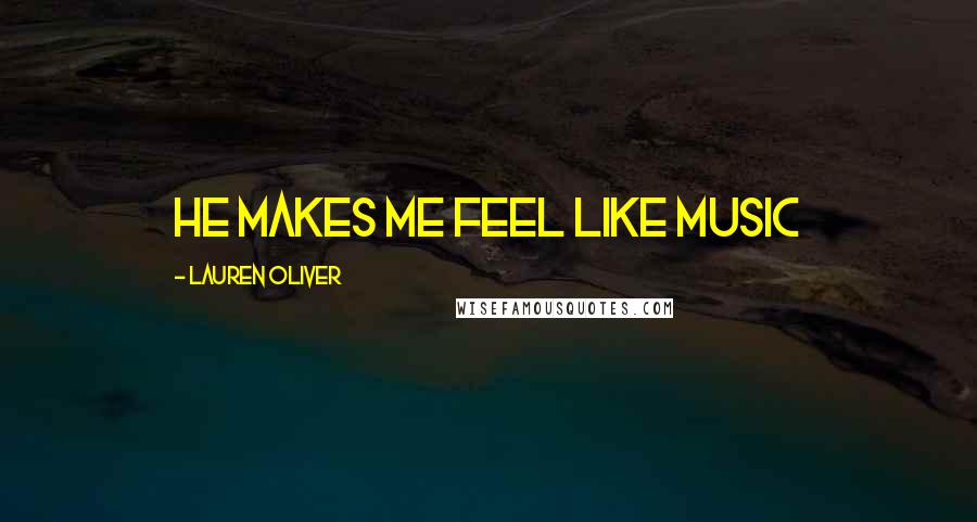 Lauren Oliver Quotes: He makes me feel like music