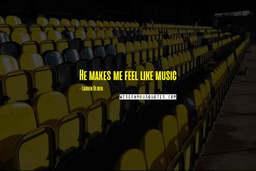 Lauren Oliver Quotes: He makes me feel like music