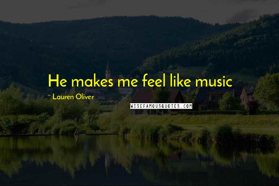 Lauren Oliver Quotes: He makes me feel like music