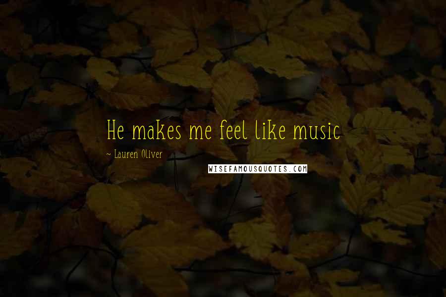 Lauren Oliver Quotes: He makes me feel like music