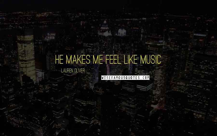 Lauren Oliver Quotes: He makes me feel like music
