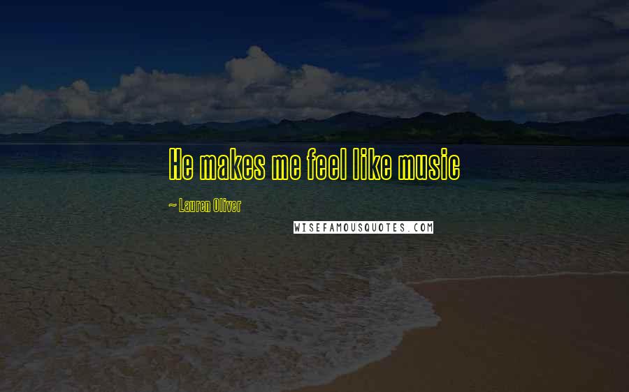 Lauren Oliver Quotes: He makes me feel like music