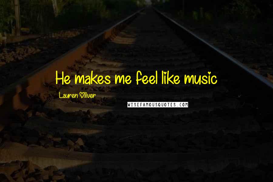 Lauren Oliver Quotes: He makes me feel like music