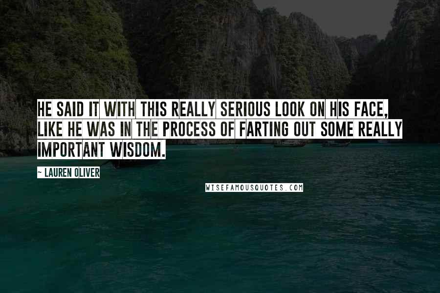 Lauren Oliver Quotes: He said it with this really serious look on his face, like he was in the process of farting out some really important wisdom.