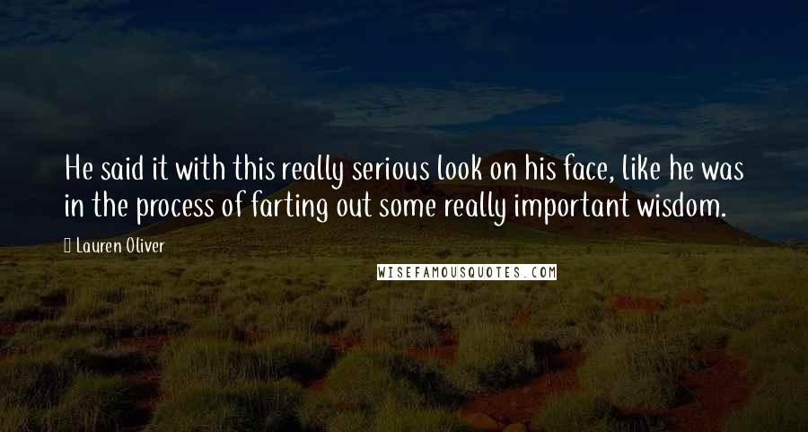 Lauren Oliver Quotes: He said it with this really serious look on his face, like he was in the process of farting out some really important wisdom.