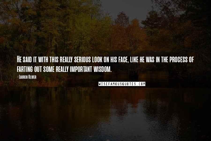 Lauren Oliver Quotes: He said it with this really serious look on his face, like he was in the process of farting out some really important wisdom.