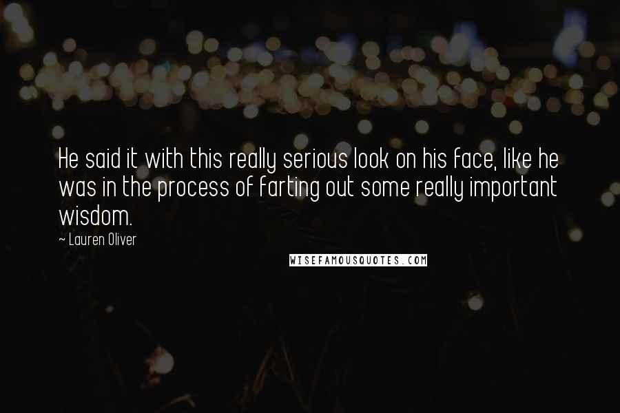 Lauren Oliver Quotes: He said it with this really serious look on his face, like he was in the process of farting out some really important wisdom.