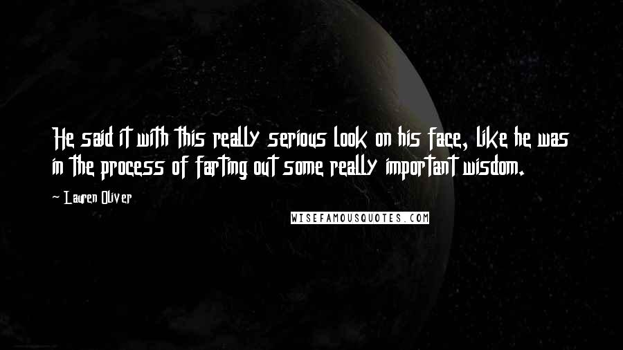 Lauren Oliver Quotes: He said it with this really serious look on his face, like he was in the process of farting out some really important wisdom.