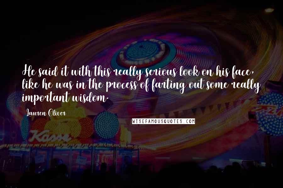 Lauren Oliver Quotes: He said it with this really serious look on his face, like he was in the process of farting out some really important wisdom.