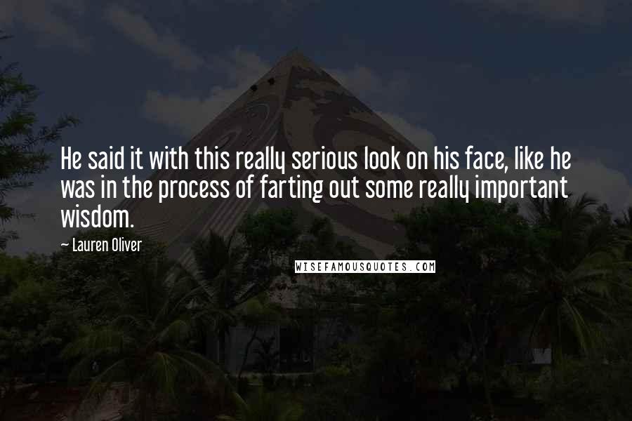 Lauren Oliver Quotes: He said it with this really serious look on his face, like he was in the process of farting out some really important wisdom.