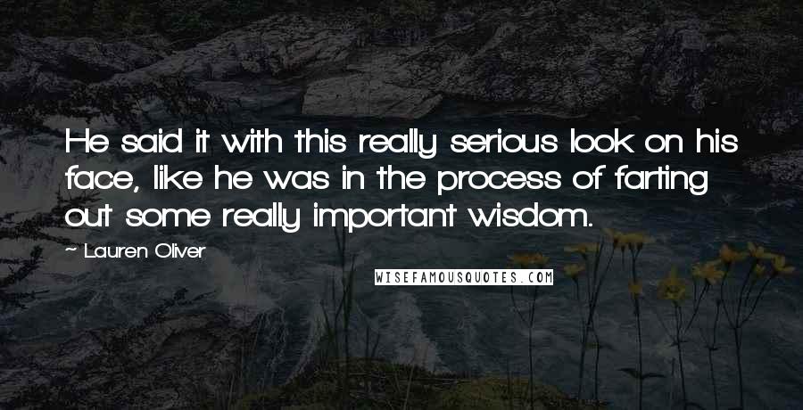 Lauren Oliver Quotes: He said it with this really serious look on his face, like he was in the process of farting out some really important wisdom.