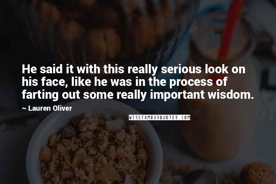 Lauren Oliver Quotes: He said it with this really serious look on his face, like he was in the process of farting out some really important wisdom.